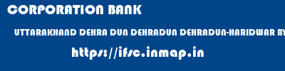 CORPORATION BANK  UTTARAKHAND DEHRA DUN DEHRADUN DEHRADUN-HARIDWAR BYPASS ROAD  ifsc code